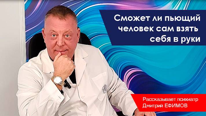 Сможет ли пьющий человек сам взять себя в руки. Рассказывает психиатр Дмитрий Ефимов смотреть онлайн