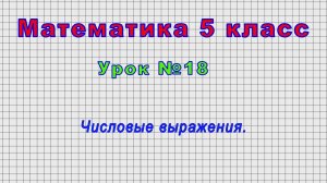 Математика 5 класс (Урок№18 - Числовые выражения.)