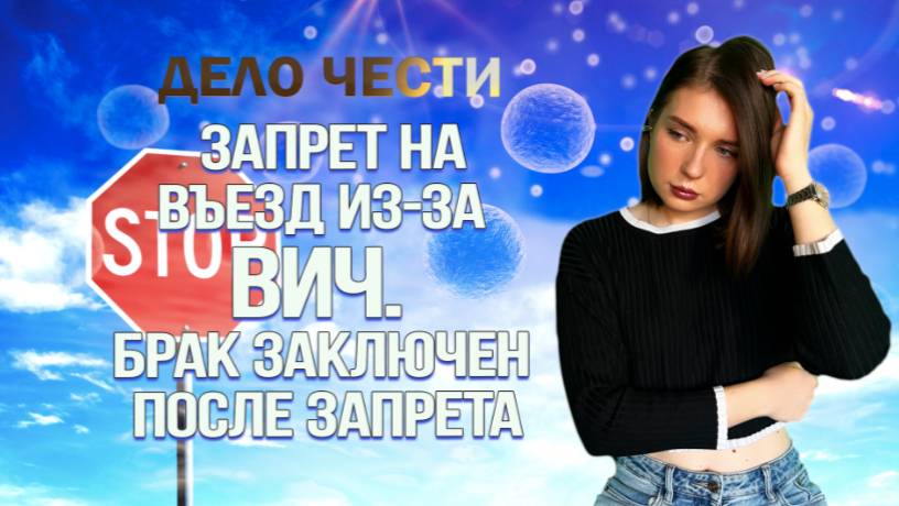 ЗАПРЕТ НА ВЪЕЗД ИЗ-ЗА ВИЧ | Брак заключен после запрета смотреть онлайн