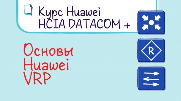 Курс Huawei HCIA Datacom. Лекция 5. основы Huawei VRP.