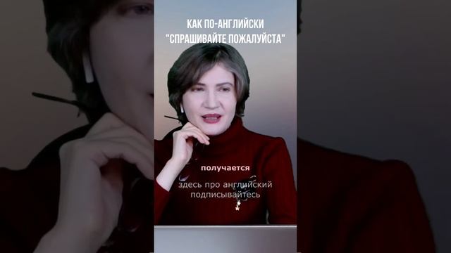 Как по-английски «Спрашивайте, пожалуйста»