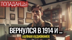 ПОПАДАНЦЫ ПОЛНАЯ АУДИОКНИГА: ВЕРНУЛСЯ В 1914 И...