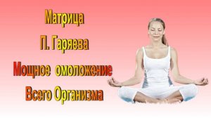 САМАЯ МОЩНАЯ  МАТРИЦА П. ГАРЯЕВА  НА ОМОЛОЖЕНИЕ ВСЕГО ОРГАНИЗМА/ КВАНТОВОЕ ИСЦЕЛЕНИЕ ЗВУКОМ