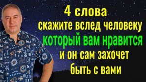 Как покорять сердца? 4 слова скажите вслед человеку и он сам захочет быть с вами