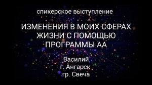 Спикерское ИЗМЕНЕНИЯ В МОИХ СФЕРАХ ЖИЗНИ С ПОМОЩЬЮ ПРОГРАММЫ АА. Василий. Ангарск