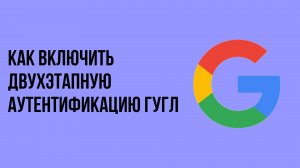 Как включить двухэтапную аутентификацию гугл