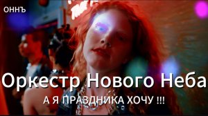 А Я ПРАЗДНИКА ХОЧУ ! #ОННЪ #оркестрновогонеба #юмор #шутки #ржунемогу #новыйтрек #попмузыка