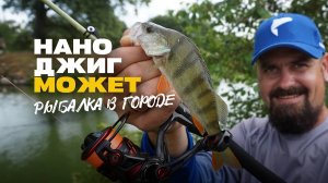 Рыбалка в городе на Наноджиг и XUL Ультралайт Street Fishing