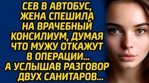 Сев в автобус, жена спешила на врачебный консилиум, думая что мужу откажут в операции…