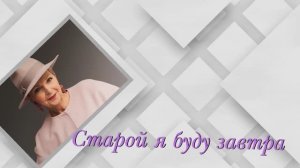 " А старой я стану завтра"