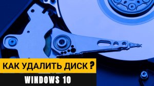 Как удалить диск или раздел жесткого диска Windows 10? Простая пошаговая инструкция!