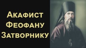 Акафист святителю Феофану Затворнику (нараспев)