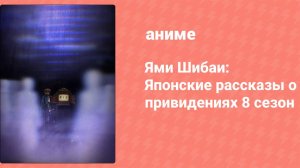 Ями Шибаи: Японские рассказы о привидениях 8 сезон 1 серия (аниме-сериал, 2021)