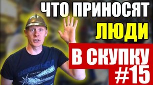 ЧТО ПРИНОСЯТ ЛЮДИ В СКУПКУ №15