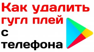 Как удалить гугл плей с телефона. Подробная инструкция