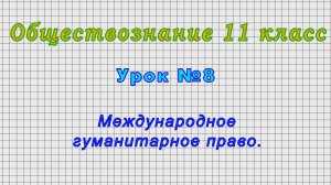 Обществознание 11 класс (Урок№8 - Международное гуманитарное право.)