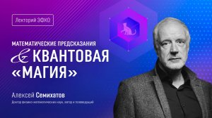 Лекторий ЭФКО. «Математические предсказания и квантовая «магия» – физик, математик Алексей Семихатов
