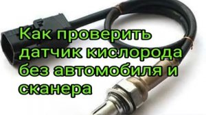 Как проверить ДАТЧИК КИСЛОРОДА  без автомобиля и сканера..mp4