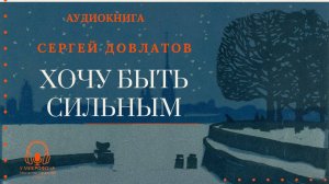 Аудиокнига. «Хочу быть сильным». Сергей Довлатов. Читает Константин Коновалов