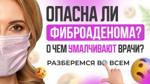 Опасна ли фиброаденома?  О чем умалчивают врачи? Разберемся во всем