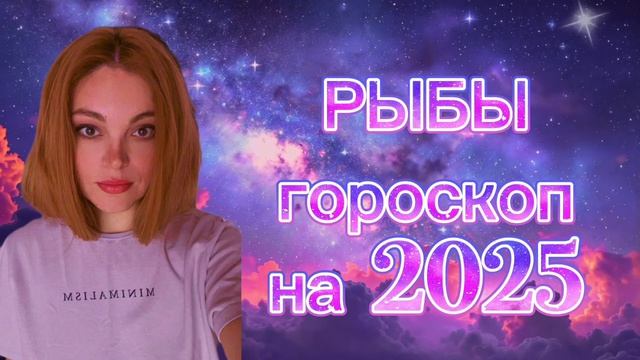 РЫБЫ - гороскоп на 2025 год