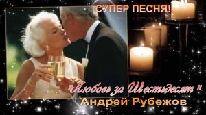 «ЛЮБОВЬ ЗА ШЕСТЬДЕСЯТ» АНДРЕЙ РУБЕЖОВ ЗАМЕЧАТЕЛЬНАЯ ПЕСНЯ