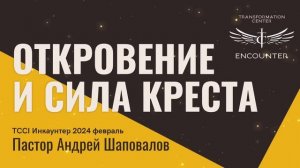 «Откровение и сила Креста» (TCCI Инкаунтер 2024 февраль, пастор Андрей Шаповалов).