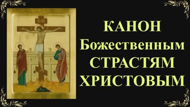 Канон Божественным Страстям Христовым смотреть онлайн