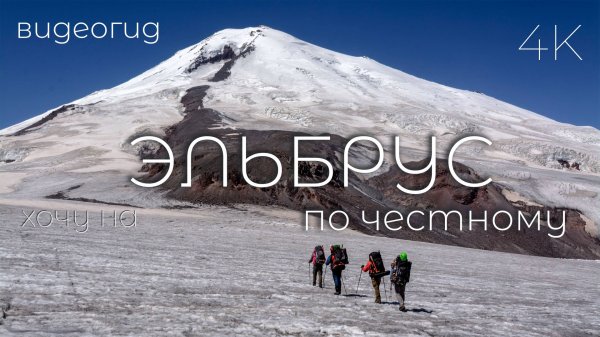 Эльбрус по честному. Восхождение на Эльбрус с востока. 2Б. Часть вторая 2/2. ШТУРМ. Видеогид. 4K