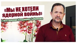 «Мы не хотели ядерной войны» - Стихотворение Владимира Бобрикова