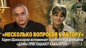 «Несколько вопросов к автору. Карен Шахназаров о фильме “Дамы приглашают кавалеров"»