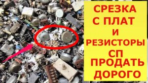 Срезка с плат и резисторы СП ПРОДАТЬ ДОРОГО!