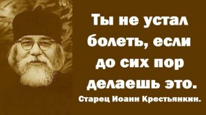 Ты не устал болеть, если до сих пор делаешь это. Старец Иоанн Крестьянкин.