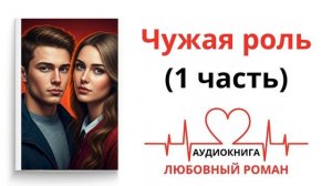 ЧУЖАЯ РОЛЬ (1 часть) | ЛЮБОВНЫЙ РОМАН | АУДИОКНИГА