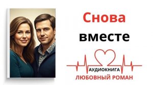 СНОВА ВМЕСТЕ | ЛЮБОВНЫЙ РОМАН | АУДИОКНИГА