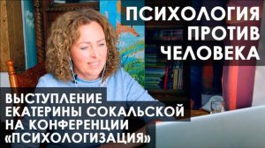 Конференция "Психологизация", выступление Екатерины Сокальской: "Психология против человека"