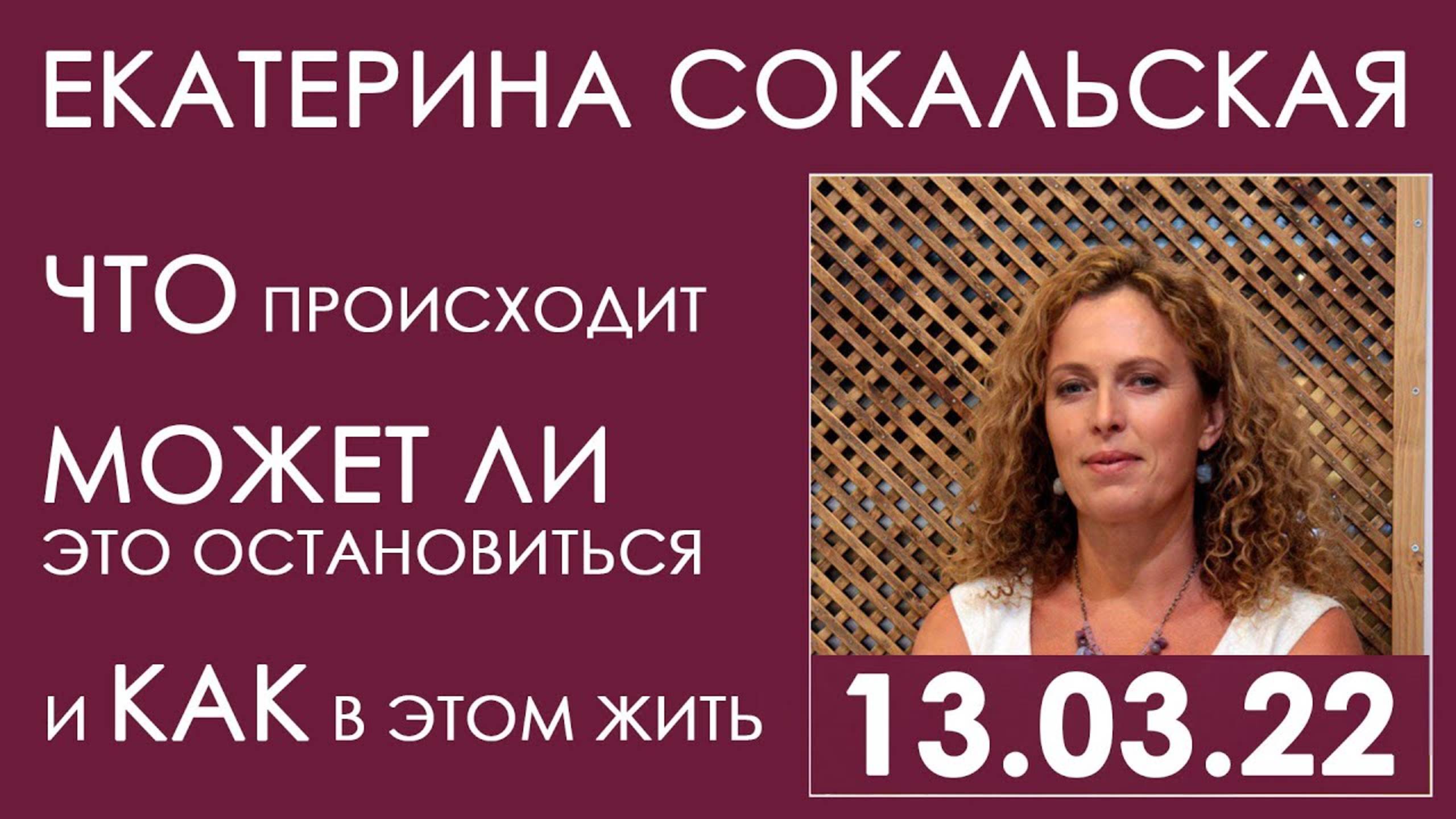 Екатерина Сокальская. 13.03.22. ЧТО происходит, МОЖЕТ ЛИ это остановиться, и КАК в этом жить смотреть онлайн