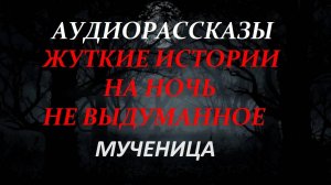 СТРАШНЫЕ РАССКАЗЫ НА НОЧЬ-МУЧЕНИЦА