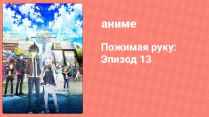 Пожимая руку: Эпизод 13 (аниме-сериал, 2017)