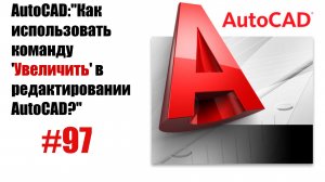 97-"Как использовать команду 'Увеличить' в редактировании AutoCAD?"