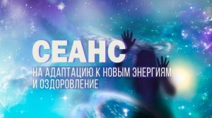 Сеанс на адаптацию к новым энергиям и оздоровление