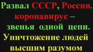 Развал СССР России коронавирус звенья одной цепи (5 часть). Уничтожение людей высшим разумом.