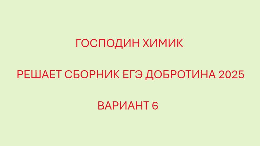 РАЗБОР ВАРИАНТА №6 ЕГЭ ПО ХИМИИ ИЗ СБОРНИКА ДОБРОТИНА 2025 ГОДА С ГОСПОДИНОМ ХИМИКОМ смотреть онлайн
