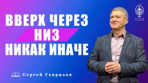 Вверх через низ, никак иначе | Сергей Гаврилов