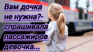 Жизненные истории. «Вам дочка не нужна?- спрашивала пассажиров в вагоне девочка.»