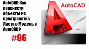 96-"Как перенести объекты из пространства Листа в Модель в AutoCAD?"