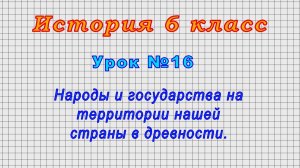 История 6 класс (Урок№16 - Народы и государства на территории нашей страны в древности.)