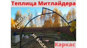 КАК СДЕЛАТЬ ТЕПЛИЦУ ПО МИТЛАЙДЕРУ СВОИМИ РУКАМИ.  КАРКАС. НЕ БЮДЖЕТНО.  ОШИБКИ И ПЕРЕДЕЛКА.