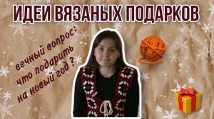 идеи вязаных подарков | что подарить на новый год (с туториалами)