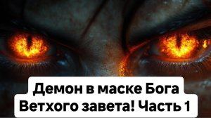 Демон в маске Бога Ветхого завета! Часть 1